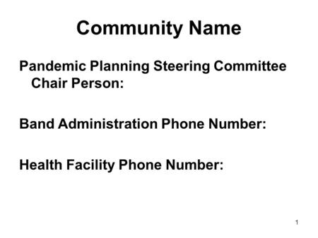 1 Community Name Pandemic Planning Steering Committee Chair Person: Band Administration Phone Number: Health Facility Phone Number: