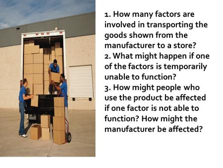 1. How many factors are involved in transporting the goods shown from the manufacturer to a store? 2. What might happen if one of the factors is temporarily.