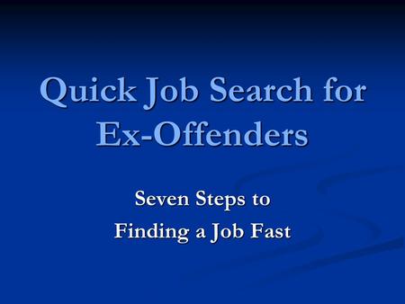 Quick Job Search for Ex-Offenders Seven Steps to Finding a Job Fast.