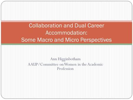 Ann Higginbotham AAUP/Committee on Women in the Academic Profession Collaboration and Dual Career Accommodation: Some Macro and Micro Perspectives.