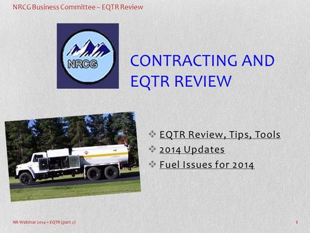 NRCG Business Committee – EQTR Review NR-Webinar 2014 ~ EQTR (part 2)  EQTR Review, Tips, Tools  2014 Updates  Fuel Issues for 2014 1 CONTRACTING AND.