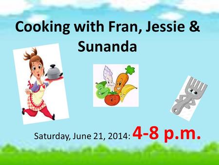 Cooking with Fran, Jessie & Sunanda Saturday, June 21, 2014: 4-8 p.m.