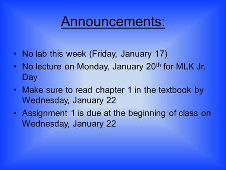 Announcements: No lab this week (Friday, January 17) No lecture on Monday, January 20 th for MLK Jr. Day Make sure to read chapter 1 in the textbook by.