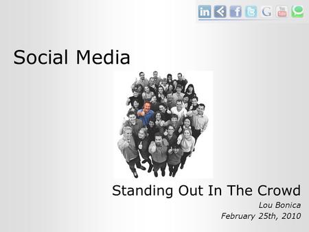 Social Media Standing Out In The Crowd Lou Bonica February 25th, 2010.