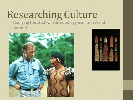 Researching Culture Changing the study of anthropology and its research methods.