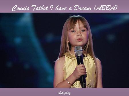 Connie Talbot I have a Dream (ABBA) Autoplay I have a dream, a song to sing To help me cope with anything If you see the wonder of a fairy tale You can.