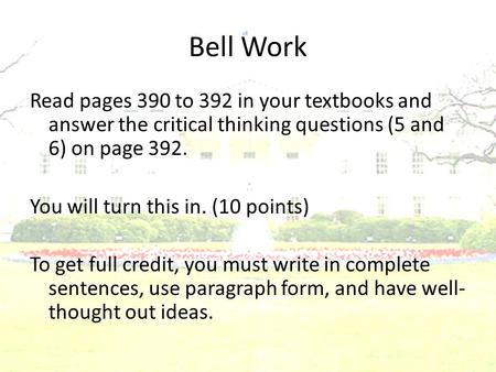Bell Work Read pages 390 to 392 in your textbooks and answer the critical thinking questions (5 and 6) on page 392. You will turn this in. (10 points)