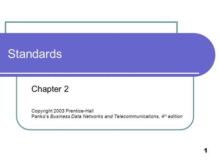 1 Standards Chapter 2 Copyright 2003 Prentice-Hall Panko’s Business Data Networks and Telecommunications, 4 th edition.