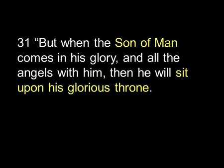 31 “But when the Son of Man comes in his glory, and all the angels with him, then he will sit upon his glorious throne.