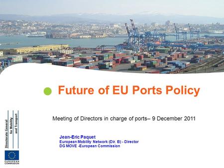 Jean-Eric Paquet European Mobility Network (Dir. B) - Director DG MOVE -European Commission Future of EU Ports Policy Meeting of Directors in charge of.