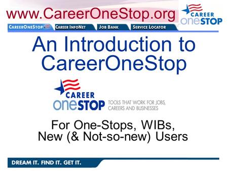 An Introduction to CareerOneStop www.CareerOneStop.org For One-Stops, WIBs, New (& Not-so-new) Users.