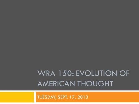 WRA 150: EVOLUTION OF AMERICAN THOUGHT TUESDAY, SEPT. 17, 2013.