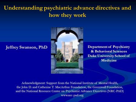 Understanding psychiatric advance directives and how they work Acknowledgment: Support from the National Institute of Mental Health, the John D. and Catherine.