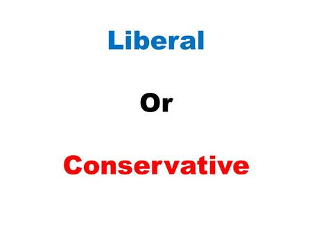 Liberal Or Conservative. Directions: 1.Read the quote and determine if the speakers has a liberal or conservative point of view. 2.Provide an explanation.