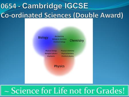 ~ Science for Life not for Grades!. Why choose Cambridge IGCSE Co-ordinated Sciences ? IGCSE Co-ordinated Sciences gives you the opportunity to study.