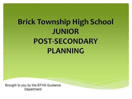 Brick Township High School JUNIOR POST-SECONDARY PLANNING Brought to you by the BTHS Guidance Department.