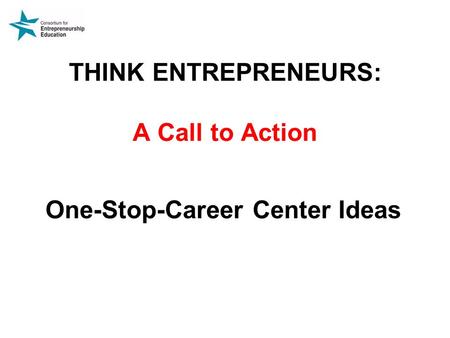 THINK ENTREPRENEURS: A Call to Action One-Stop-Career Center Ideas.