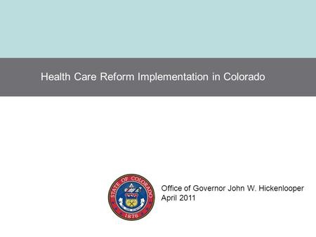 Health Care Reform Implementation in Colorado Office of Governor John W. Hickenlooper April 2011.