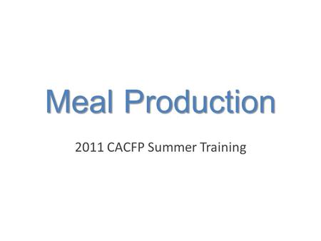 Meal Production 2011 CACFP Summer Training. 5 Components of Meal Production Meal Production Shopping & Inventory Menu Number and Ages of Children Served.
