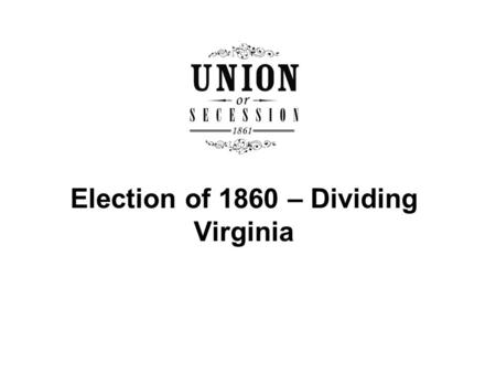 Election of 1860 – Dividing Virginia. Who were the major candidates and what were the issues in the election of 1860? How were Richmond, Alexandria, and.