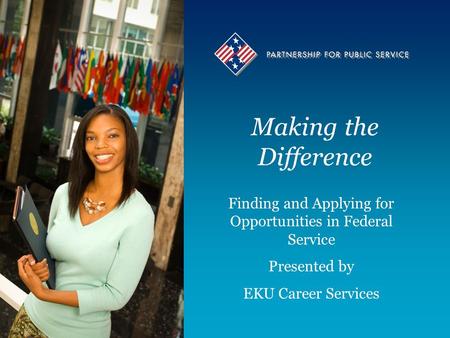 Making the Difference Finding and Applying for Opportunities in Federal Service Presented by EKU Career Services Finding and Applying for Opportunities.