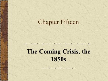 Chapter Fifteen The Coming Crisis, the 1850s.