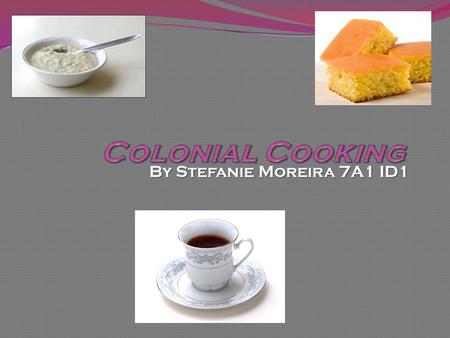 By Stefanie Moreira 7A1 ID1. In colonial times, cooking was much more different than today. Back then, it was a women’s job to cook. If you were poor,