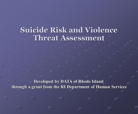 Suicide Risk and Violence Threat Assessment Developed by DATA of Rhode Island through a grant from the RI Department of Human Services through a grant.