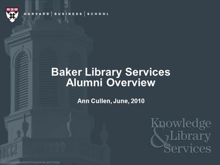 Copyright © President & Fellows of Harvard College Ann Cullen, June, 2010 Baker Library Services Alumni Overview.