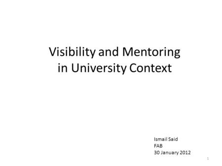 Visibility and Mentoring in University Context 1 Ismail Said FAB 30 January 2012.