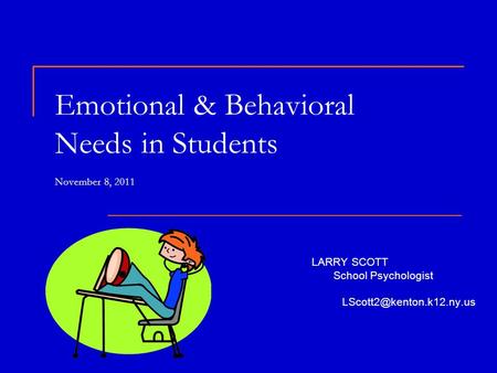 Emotional & Behavioral Needs in Students November 8, 2011 LARRY SCOTT School Psychologist