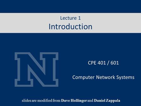 Lecture 1 Internet CPE 401 / 601 Computer Network Systems slides are modified from Dave Hollinger and Daniel Zappala Lecture 1 Introduction.