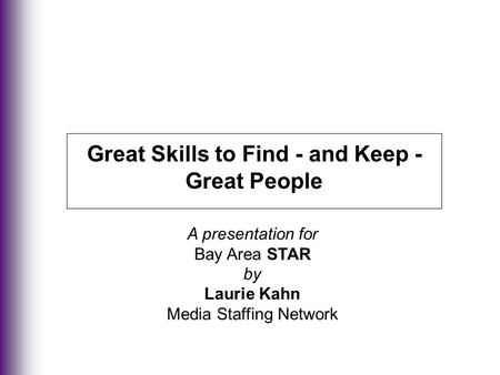 Great Skills to Find - and Keep - Great People A presentation for Bay Area STAR by Laurie Kahn Media Staffing Network.