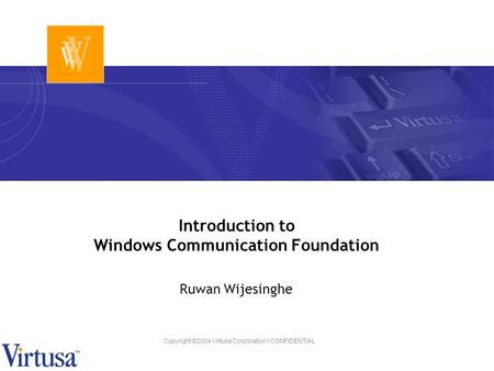 Copyright ©2004 Virtusa Corporation | CONFIDENTIAL Introduction to Windows Communication Foundation Ruwan Wijesinghe.