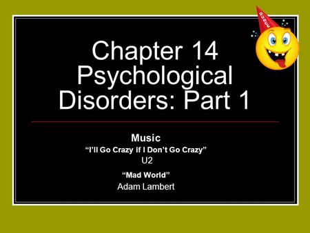 Chapter 14 Psychological Disorders: Part 1 Music “I’ll Go Crazy if I Don’t Go Crazy” U2 “Mad World” Adam Lambert.