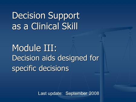 Decision Support as a Clinical Skill Module III: Decision aids designed for specific decisions Last update: September 2008.