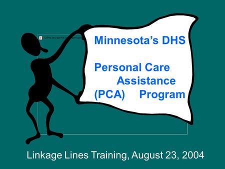Minnesota’s DHS Personal Care Assistance (PCA) Program Linkage Lines Training, August 23, 2004.