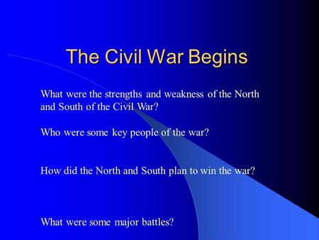 The Civil War Begins What were the strengths and weakness of the North and South of the Civil War? Who were some key people of the war? How did the North.