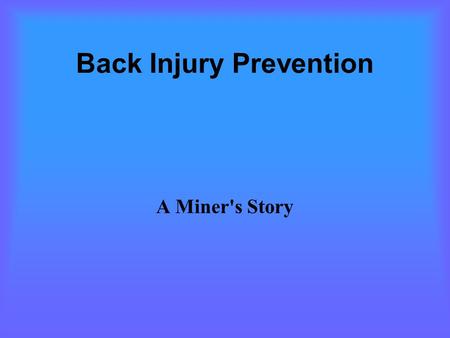 Back Injury Prevention A Miner's Story. Back Injury History This miner was injured approximately in 1991 Easter Day 1998 his right leg went numb at the.