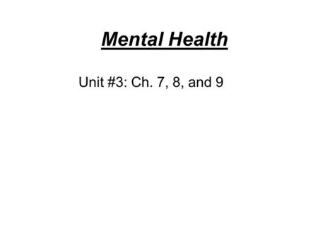 Mental Health Unit #3: Ch. 7, 8, and 9.