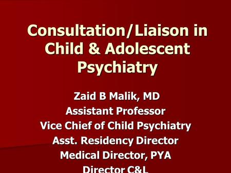 Consultation/Liaison in Child & Adolescent Psychiatry Zaid B Malik, MD Zaid B Malik, MD Assistant Professor Vice Chief of Child Psychiatry Asst. Residency.
