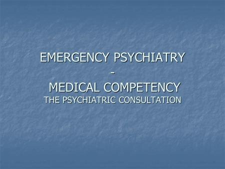 EMERGENCY PSYCHIATRY - MEDICAL COMPETENCY THE PSYCHIATRIC CONSULTATION.