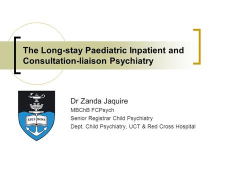 The Long-stay Paediatric Inpatient and Consultation-liaison Psychiatry Dr Zanda Jaquire MBChB FCPsych Senior Registrar Child Psychiatry Dept. Child Psychiatry,