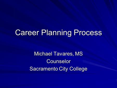 Career Planning Process Michael Tavares, MS Counselor Sacramento City College.