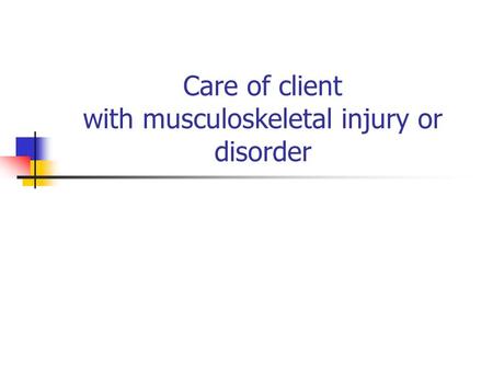 Care of client with musculoskeletal injury or disorder  dishttp://www.scribd.com/doc/9378673/musculoskeletal-disorders-care-