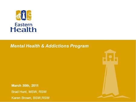 Mental Health & Addictions Program March 30th, 2011 Brad Hunt, MSW, RSW Karen Brown, BSW,RSW.