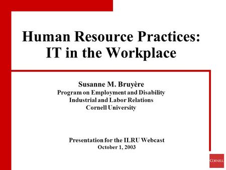 Presentation for the ILRU Webcast October 1, 2003 Human Resource Practices: IT in the Workplace Susanne M. Bruyère Program on Employment and Disability.