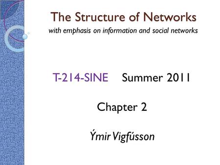 The Structure of Networks with emphasis on information and social networks T-214-SINE Summer 2011 Chapter 2 Ýmir Vigfússon.