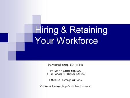 Hiring & Retaining Your Workforce Mary Beth Hartleb, J.D., SPHR PRISM HR Consulting, LLC A Full Service HR Outsource Firm Offices in Las Vegas & Reno Visit.