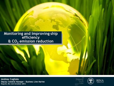 Monitoring and Improving ship efficiency & CO 2 emission reduction Andrea Cogliolo Deputy General Manager – Business Line Marine Napoli, the 3rd October.